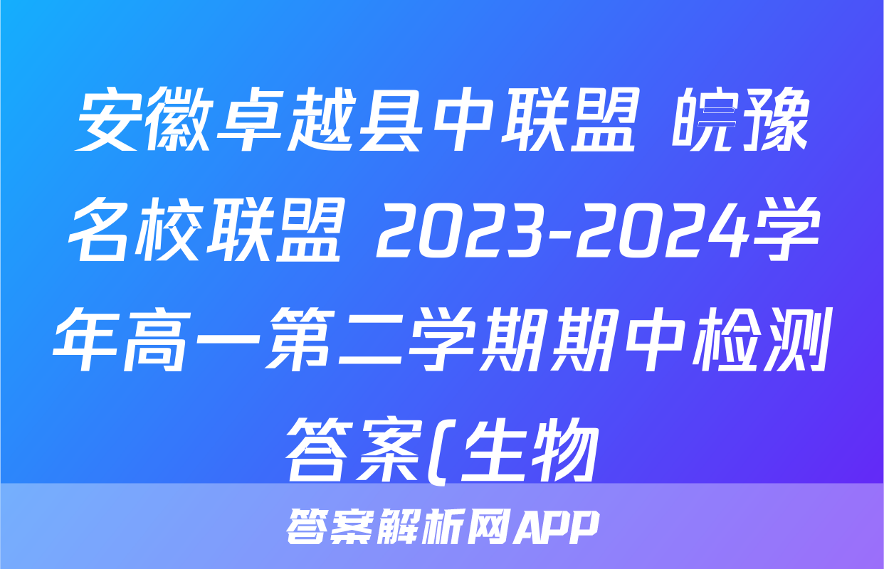 安徽卓越县中联盟 皖豫名校联盟 2023-2024学年高一第二学期期中检测答案(生物)